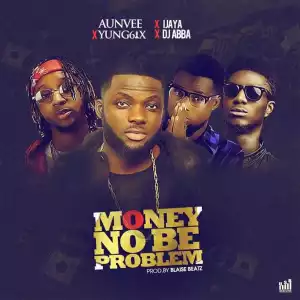 Aunvee - Money No Be Problem ft. Yung6ix, Ijaya & DJ Abba